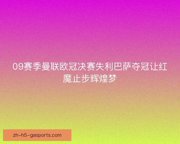 09赛季曼联欧冠决赛失利巴萨夺冠让红魔止步辉煌梦