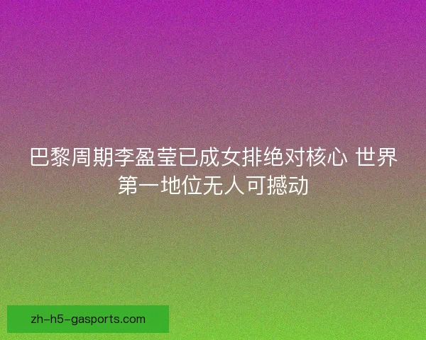 巴黎周期李盈莹已成女排绝对核心 世界第一地位无人可撼动