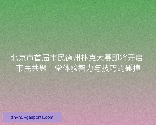 北京市首届市民德州扑克大赛即将开启 市民共聚一堂体验智力与技巧的碰撞